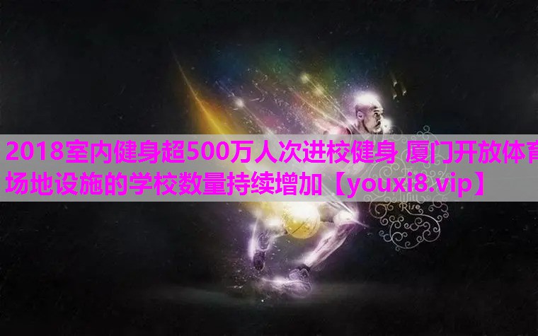 2018室内健身超500万人次进校健身 厦门开放体育场地设施的学校数量持续增加