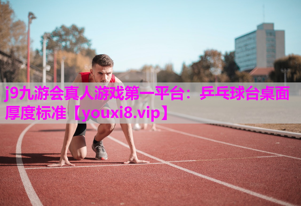 j9九游会真人游戏第一平台：乒乓球台桌面厚度标准