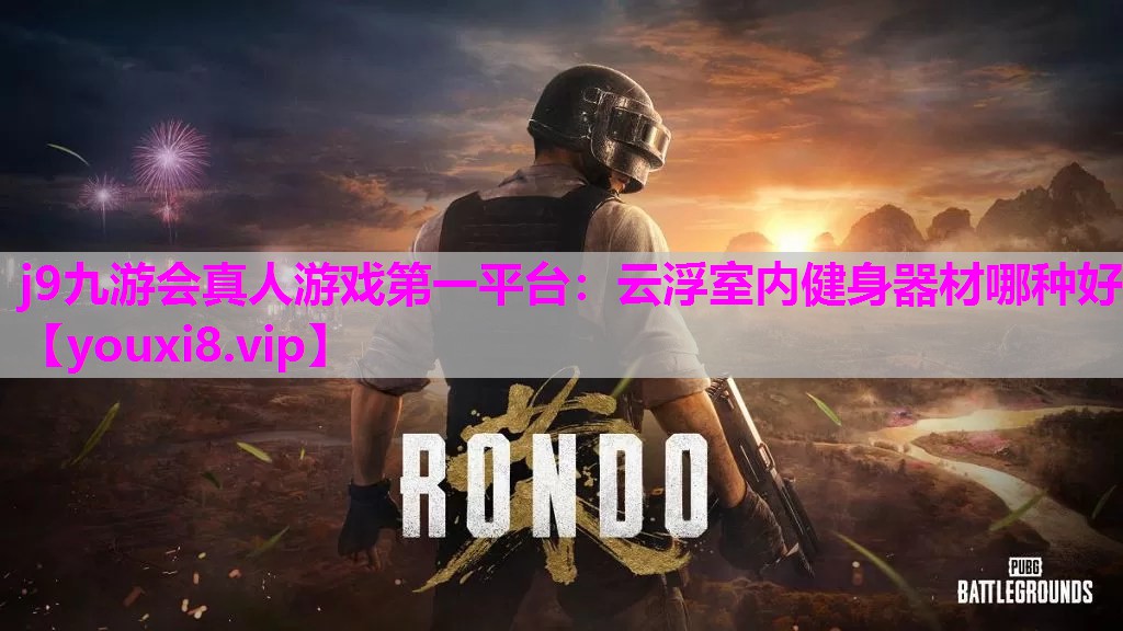 j9九游会真人游戏第一平台：云浮室内健身器材哪种好