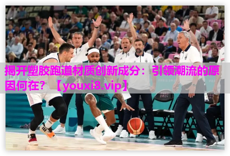揭开塑胶跑道材质创新成分：引领潮流的原因何在？