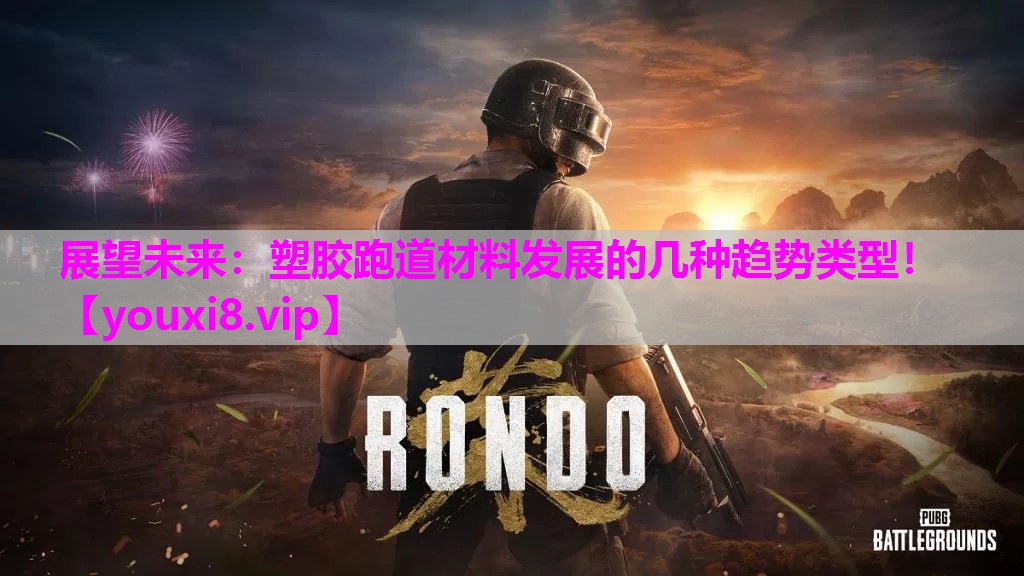展望未来：塑胶跑道材料发展的几种趋势类型！