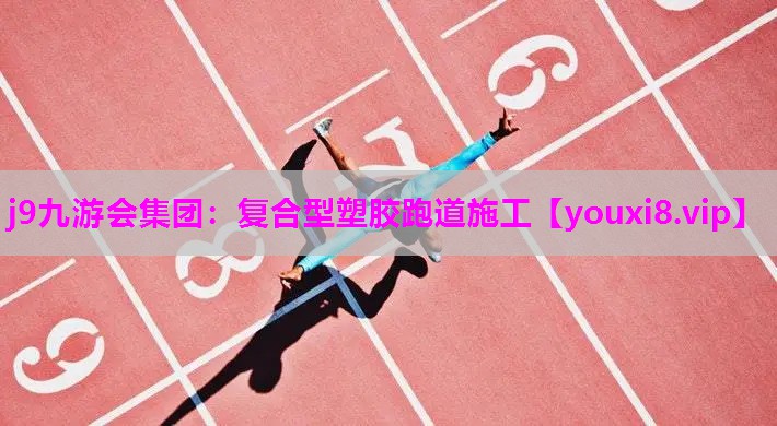 j9九游会集团：复合型塑胶跑道施工
