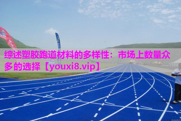 综述塑胶跑道材料的多样性：市场上数量众多的选择