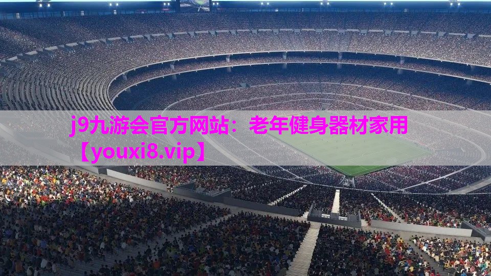 j9九游会官方网站：老年健身器材家用