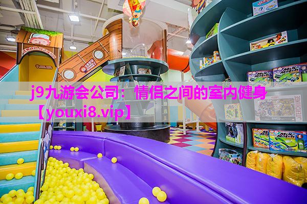 j9九游会公司：情侣之间的室内健身