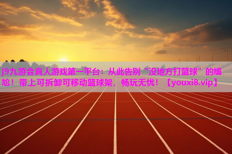 j9九游会真人游戏第一平台：从此告别“没地方打篮球”的尴尬！带上可拆卸可移动篮球架，畅玩无忧！