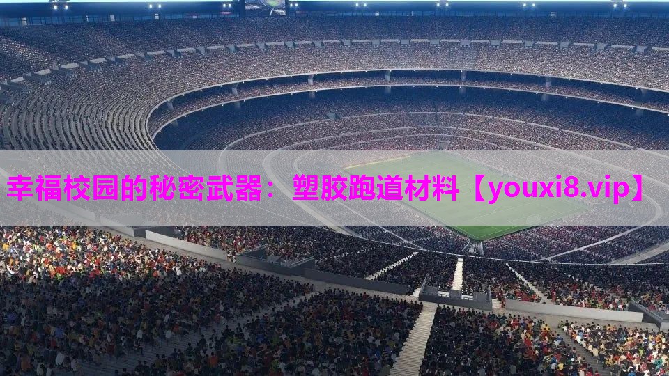 幸福校园的秘密武器：塑胶跑道材料