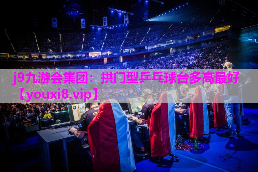 j9九游会集团：拱门型乒乓球台多高最好