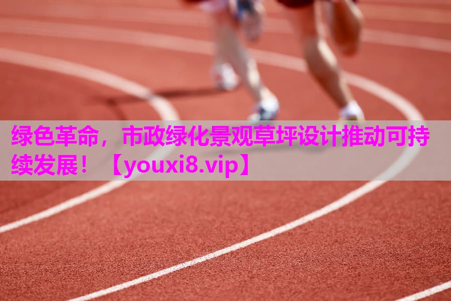 绿色革命，市政绿化景观草坪设计推动可持续发展！