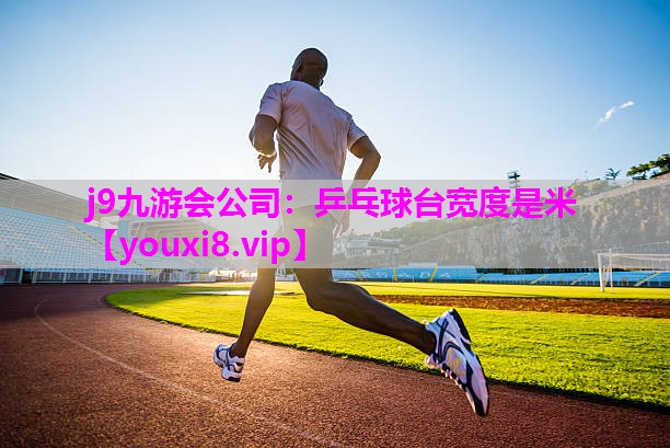 j9九游会公司：乒乓球台宽度是米