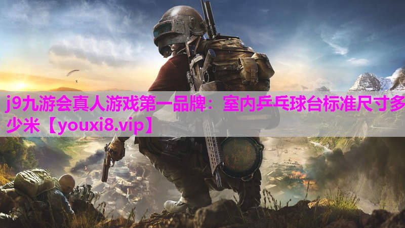 j9九游会真人游戏第一品牌：室内乒乓球台标准尺寸多少米