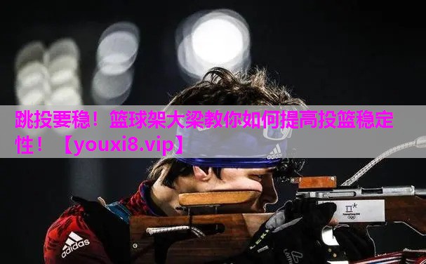 跳投要稳！篮球架大梁教你如何提高投篮稳定性！