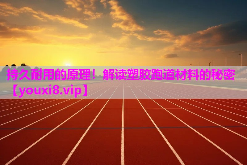 持久耐用的原理！解读塑胶跑道材料的秘密