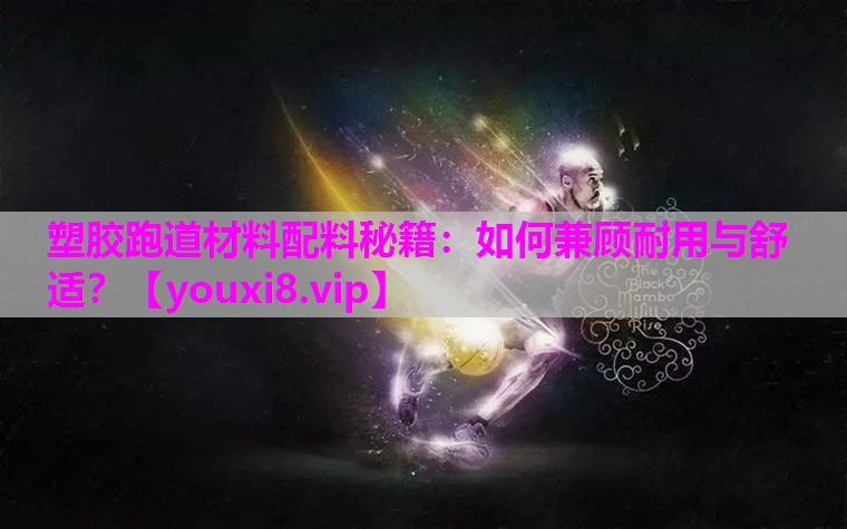 塑胶跑道材料配料秘籍：如何兼顾耐用与舒适？
