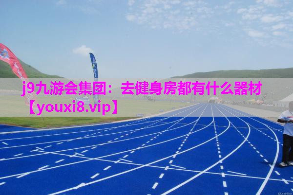 j9九游会集团：去健身房都有什么器材