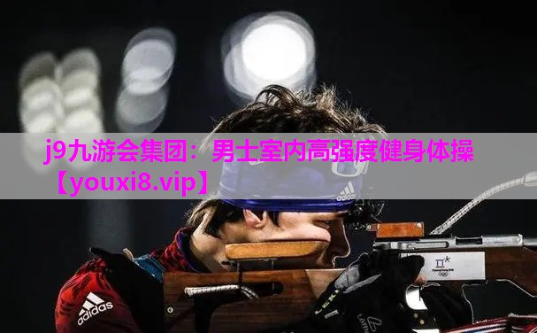 j9九游会集团：男士室内高强度健身体操