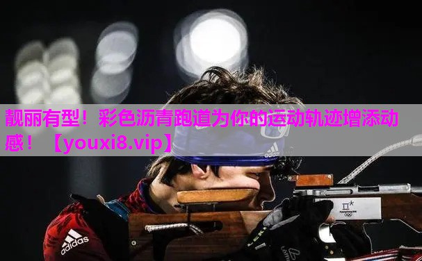 靓丽有型！彩色沥青跑道为你的运动轨迹增添动感！