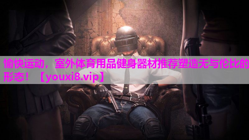 愉快运动，室外体育用品健身器材推荐塑造无与伦比的形态！