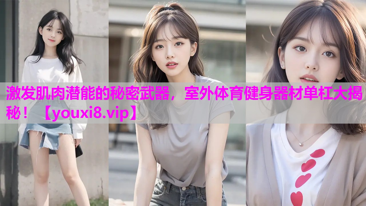 激发肌肉潜能的秘密武器，室外体育健身器材单杠大揭秘！