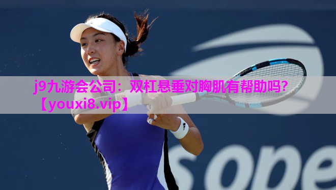 j9九游会公司：双杠悬垂对胸肌有帮助吗？