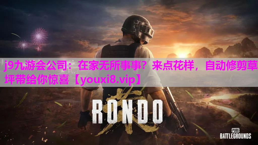 j9九游会公司：在家无所事事？来点花样，自动修剪草坪带给你惊喜