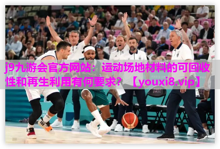 j9九游会官方网站：运动场地材料的可回收性和再生利用有何要求？