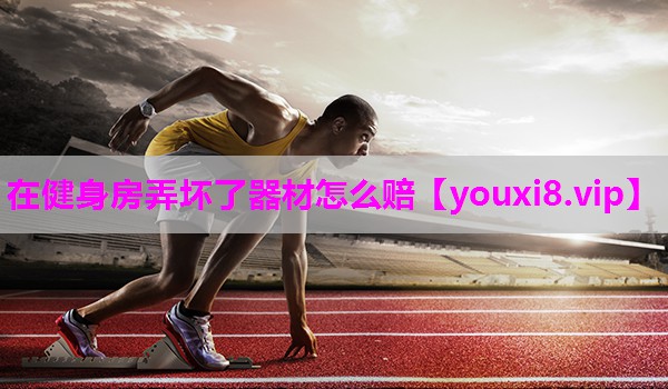 在健身房弄坏了器材怎么赔