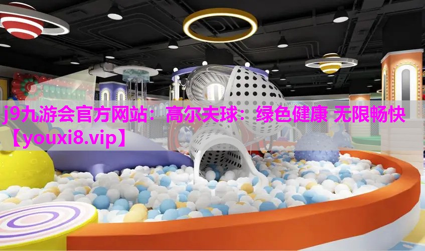 j9九游会官方网站：高尔夫球：绿色健康 无限畅快