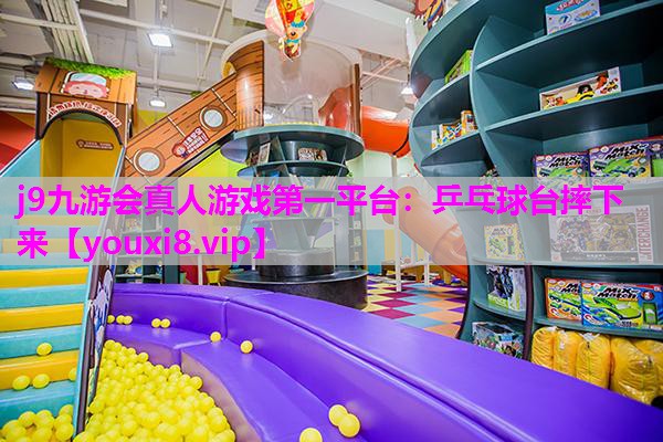 j9九游会真人游戏第一平台：乒乓球台摔下来
