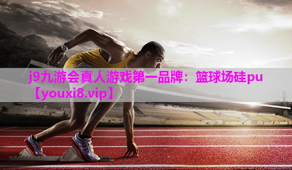 j9九游会真人游戏第一品牌：篮球场硅pu