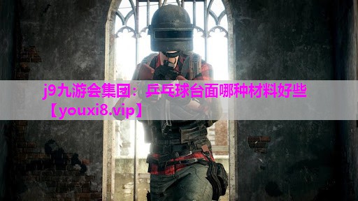 j9九游会集团：乒乓球台面哪种材料好些