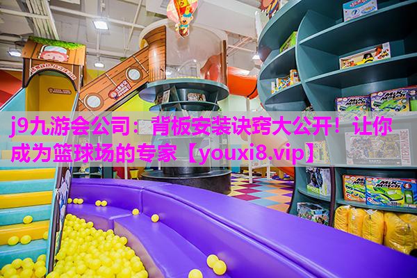 j9九游会公司：背板安装诀窍大公开！让你成为篮球场的专家