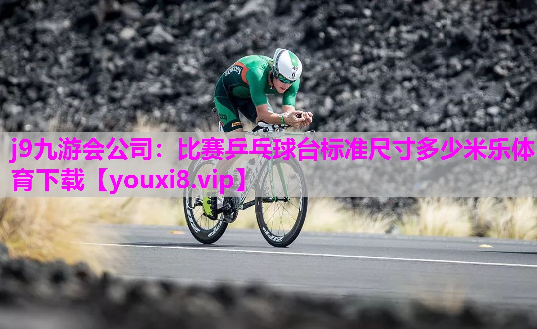 j9九游会公司：比赛乒乓球台标准尺寸多少米乐体育下载