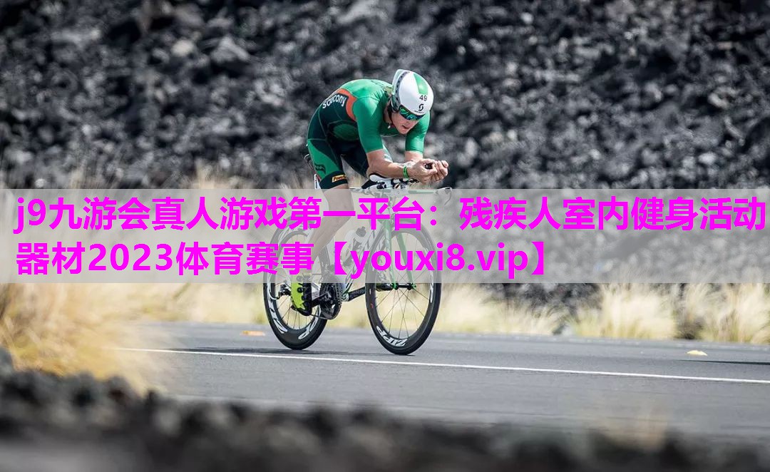 j9九游会真人游戏第一平台：残疾人室内健身活动器材2023体育赛事