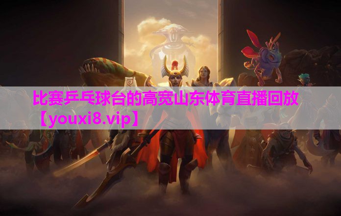 比赛乒乓球台的高宽山东体育直播回放