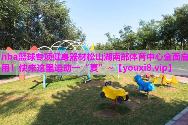 nba篮球专项健身器材松山湖南部体育中心全面启用！快来这里运动一“夏”~