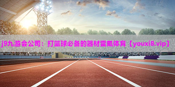 j9九游会公司：打篮球必备的器材雷氪体育
