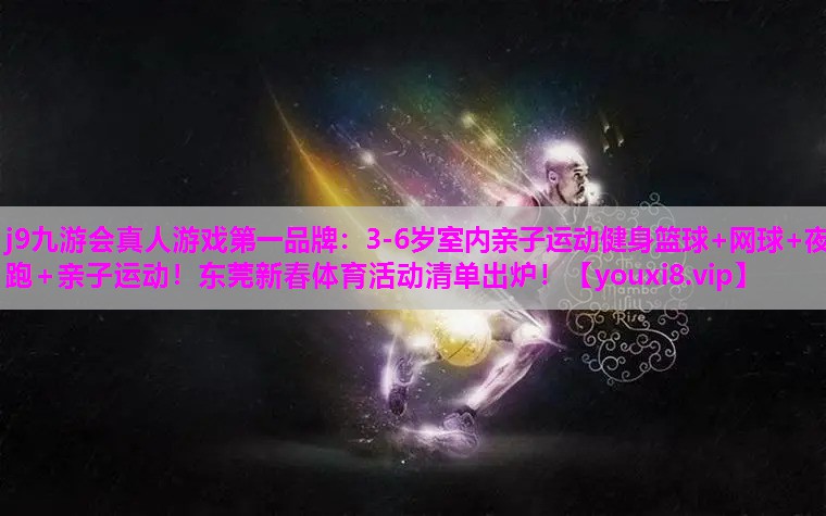 j9九游会真人游戏第一品牌：3-6岁室内亲子运动健身篮球+网球+夜跑+亲子运动！东莞新春体育活动清单出炉！