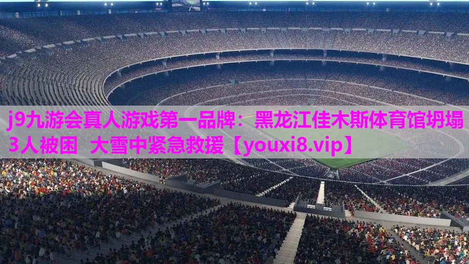 j9九游会真人游戏第一品牌：黑龙江佳木斯体育馆坍塌 3人被困 大雪中紧急救援