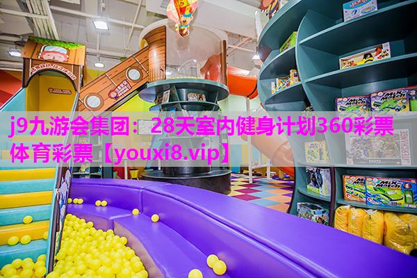 j9九游会集团：28天室内健身计划360彩票体育彩票