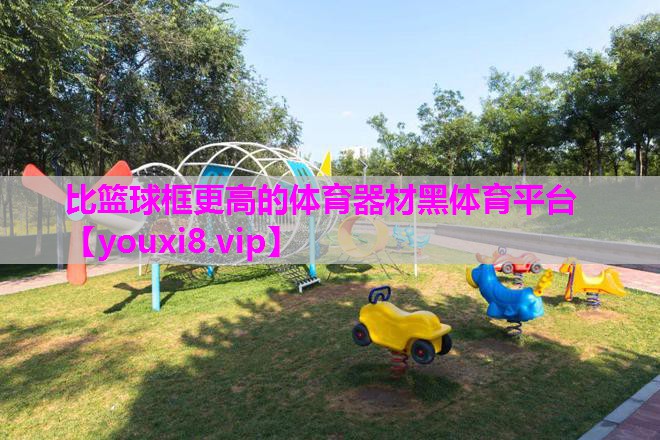 比篮球框更高的体育器材黑体育平台