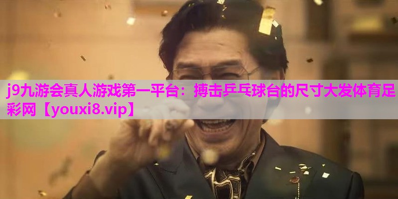 j9九游会真人游戏第一平台：搏击乒乓球台的尺寸大发体育足彩网