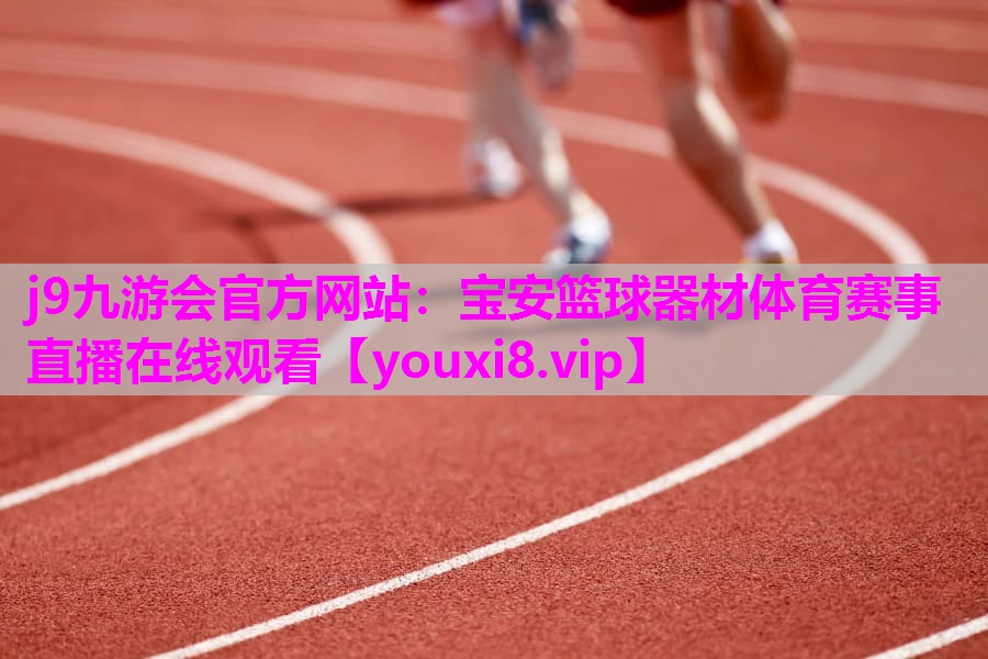 j9九游会官方网站：宝安篮球器材体育赛事直播在线观看