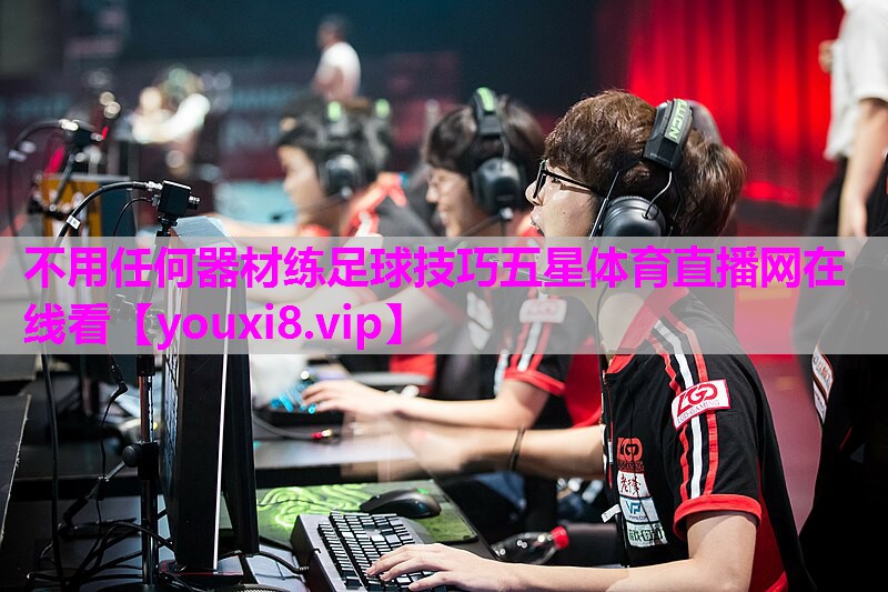 不用任何器材练足球技巧五星体育直播网在线看