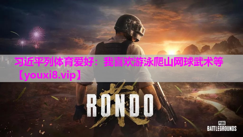 习近平列体育爱好：我喜欢游泳爬山网球武术等