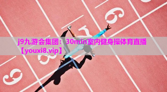 j9九游会集团：30min室内健身操体育直播
