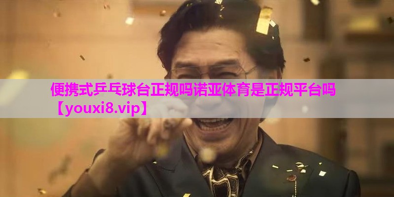 便携式乒乓球台正规吗诺亚体育是正规平台吗