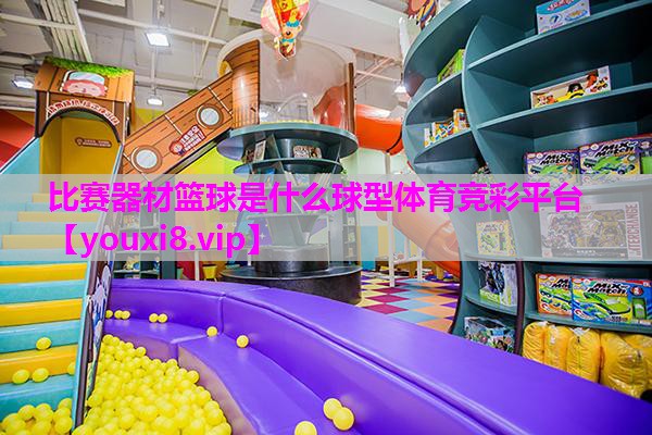 比赛器材篮球是什么球型体育竞彩平台