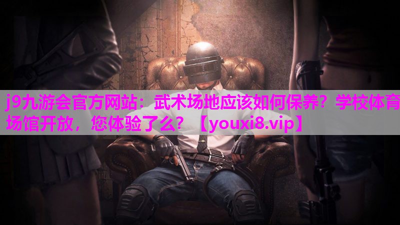 j9九游会官方网站：武术场地应该如何保养？学校体育场馆开放，您体验了么？