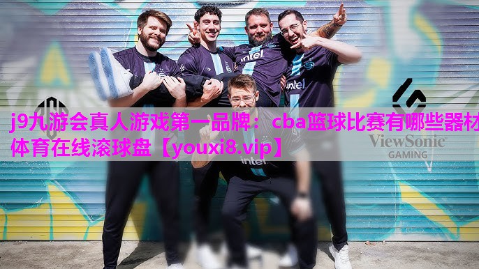 j9九游会真人游戏第一品牌：cba篮球比赛有哪些器材体育在线滚球盘